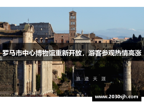 罗马市中心博物馆重新开放，游客参观热情高涨
